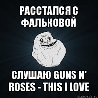 расстался с фальковой слушаю guns n' roses - this i love