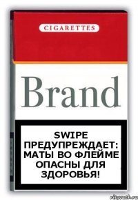 swiPe предупреждает:
маты во Флейме опасны для здоровья!