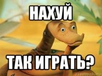 нахуй так играть?