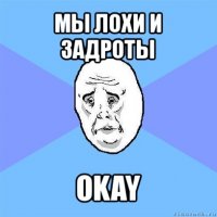 мы лохи и задроты okay