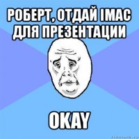 роберт, отдай imac для презентации okay