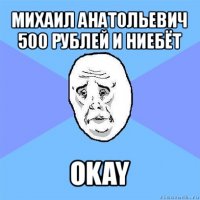 михаил анатольевич
500 рублей и ниебёт okay