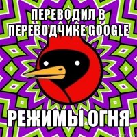 переводил в переводчике google режимы огня