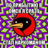 по прибытию в омск я сразу стал наркоманом