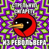 стрельнул сигарету из револьвера