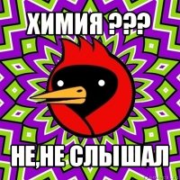 химия ??? не,не слышал