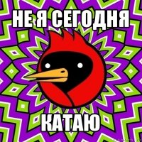 не я сегодня катаю