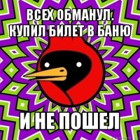 всех обманул. купил билет в баню и не пошел