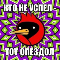 кто не успел - тот опездол