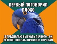 первый поговорил плохо я предлагаю выгнать первого - он не несет пользы красным игрокам