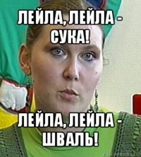 лейла, лейла - сука! лейла, лейла - шваль!