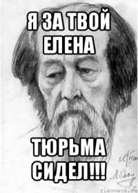 я за твой елена тюрьма сидел!!!