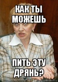 как ты можешь пить эту дрянь?