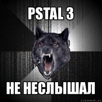 pstal 3 не неслышал