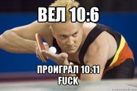 вел 10:6 проиграл 10:11
fuck