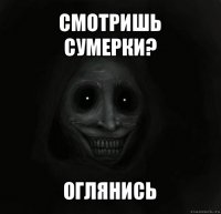 смотришь сумерки? оглянись