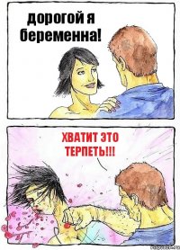 дорогой я беременна! ХВАТИТ ЭТО ТЕРПЕТЬ!!!