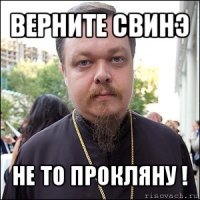 верните свинэ не то прокляну !