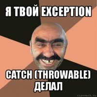 я твой exception catch (throwable) делал