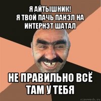 я айтышник!
я твой пачь панэл на интернэт шатал не правильно всё там у тебя