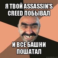 я твой assassin's creed побывал и все башни пошатал