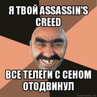 я твой assassin's creed все телеги с сеном отодвинул