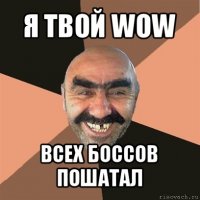 я твой wow всех боссов пошатал