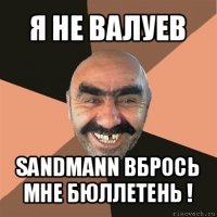 я не валуев sandmann вбрось мне бюллетень !