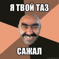 я твой таз сажал