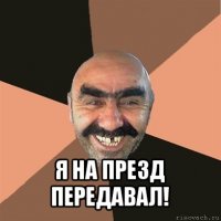  я на презд передавал!