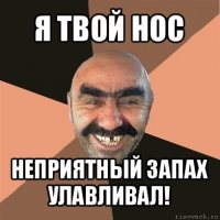 я твой нос неприятный запах улавливал!