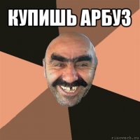 купишь арбуз 