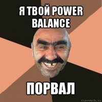 я твой power balance порвал