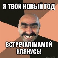 я твой новый год встречал!мамой клянусь!