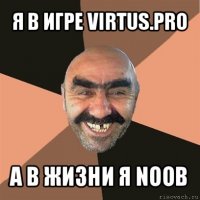 я в игре virtus.pro а в жизни я noob