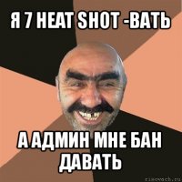 я 7 heat shot -вать а админ мне бан давать