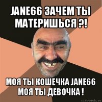 jane66 зачем ты материшься ?! моя ты кошечка jane66 моя ты девочка !