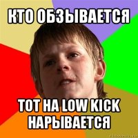 кто обзывается тот на low kick нарывается