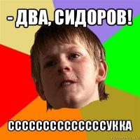 - два, сидоров! ссссссссссссссукка