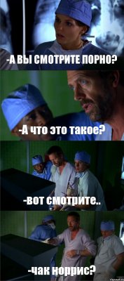 -А ВЫ СМОТРИТЕ ПОРНО? -А что это такое? -вот смотрите.. -чак норрис?