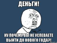 деньги! ну почему вы не успеваете выйти до нового года?!