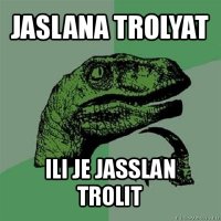 jaslana trolyat ili je jasslan trolit