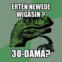 erten newede wigasin ? 30-dama?