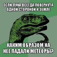 если луна всегда повернута одной стороной к земле каким образом на нее падали метеоры?