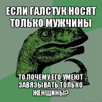 если галстук носят только мужчины то почему его умеют завязывать только женщины?