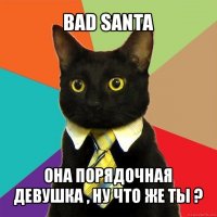 bad santa она порядочная девушка , ну что же ты ?