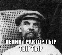  ленин трактор тыр тыр тыр