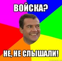 войска? не, не слышали!