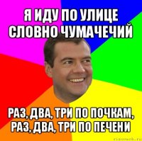 я иду по улице словно чумачечий раз, два, три по почкам, раз, два, три по печени