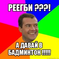 реегби ???! а давай в бадминтон !!!